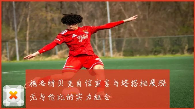 施洛特贝克自信宣言与塔搭档展现无与伦比的实力组合