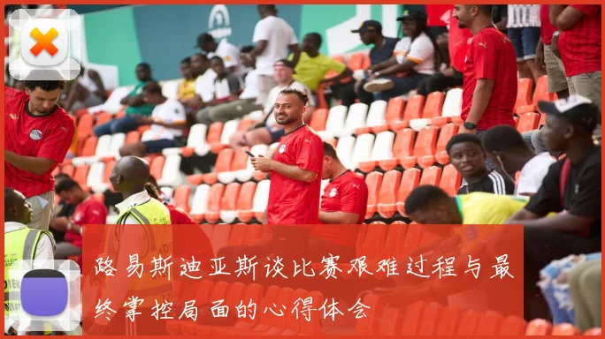 路易斯迪亚斯谈比赛艰难过程与最终掌控局面的心得体会