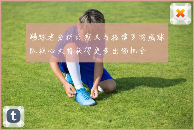 踢球者分析比朔夫与格雷罗将成球队核心大将获得更多出场机会