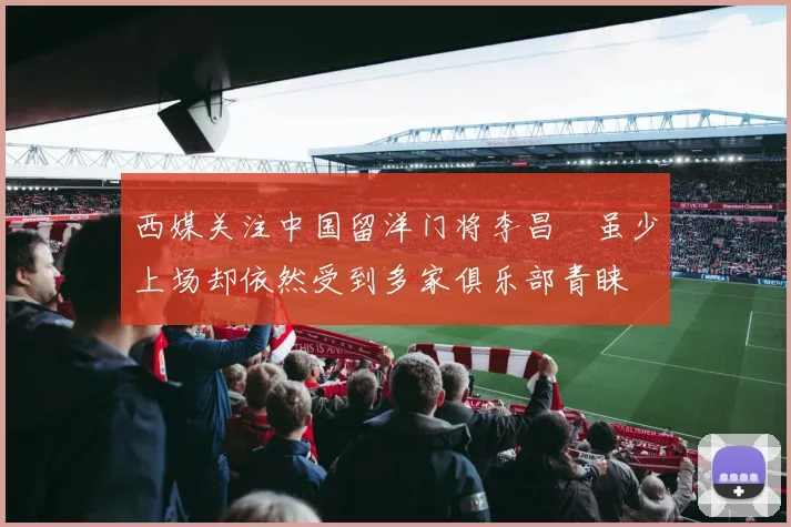 西媒关注中国留洋门将李昌祎虽少上场却依然受到多家俱乐部青睐